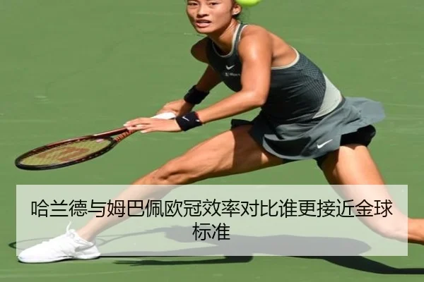 哈兰德与姆巴佩欧冠效率对比谁更接近金球标准